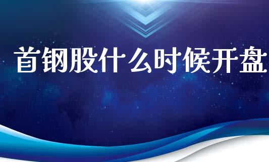 首钢股什么时候开盘_https://m.lcpcjs.com_期货交易时间_第1张