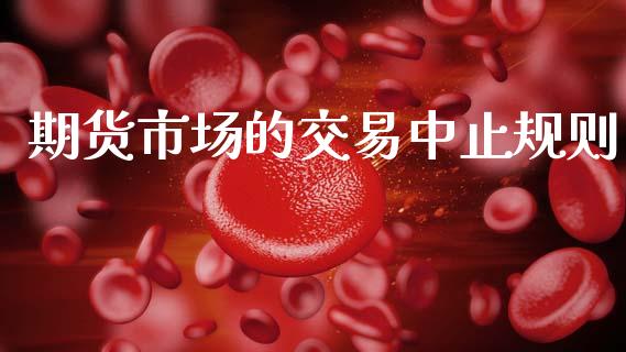 期货市场的交易中止规则_https://m.lcpcjs.com_期货交易时间_第1张