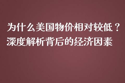 为什么美国物价相对较低？深度解析背后的经济因素_https://m.lcpcjs.com_白银期货保证金_第1张