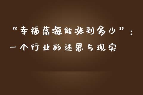 “幸福蓝海能涨到多少”：一个行业的迷思与现实_https://m.lcpcjs.com_期货交易_第1张