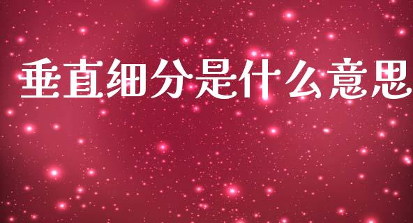 垂直细分是什么意思_https://m.lcpcjs.com_期货交易_第1张