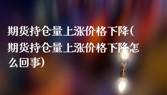 期货持仓量上涨价格下降(期货持仓量上涨价格下降怎么回事)_https://m.lcpcjs.com_期货交易时间_第1张