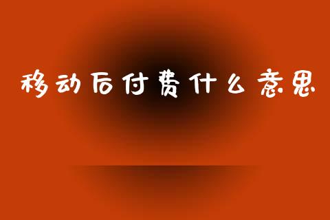 移动后付费什么意思_https://m.lcpcjs.com_期货交易时间_第1张