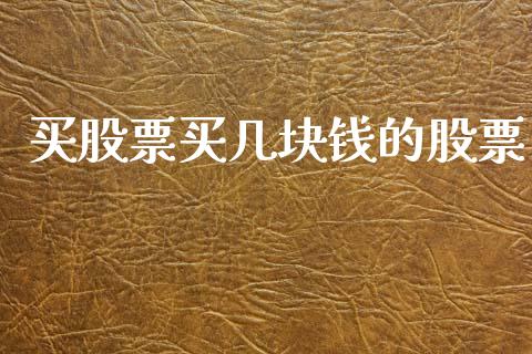 买股票买几块钱的股票_https://m.lcpcjs.com_期货交易_第1张