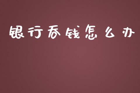 银行吞钱怎么办_https://m.lcpcjs.com_恒指期货保证金_第1张