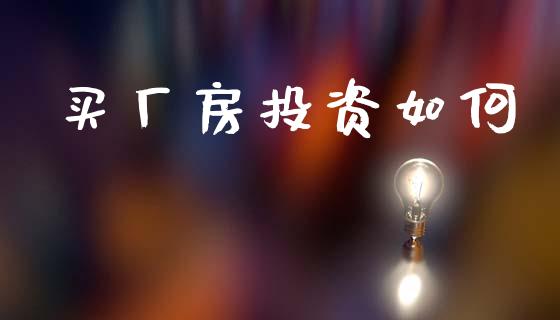 买厂房投资如何_https://m.lcpcjs.com_期货交易时间_第1张