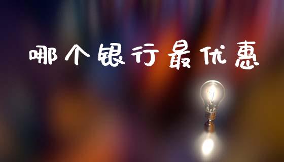 哪个银行最优惠_https://m.lcpcjs.com_期货交易时间_第1张