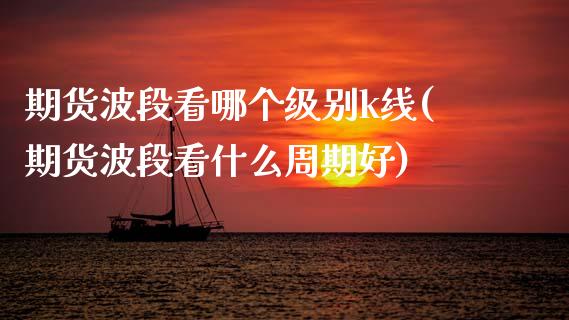 期货波段看哪个级别k线(期货波段看什么周期好)_https://m.lcpcjs.com_期货交易_第1张