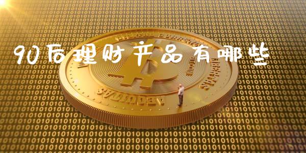 90后理财产品有哪些_https://m.lcpcjs.com_期货交易时间_第1张