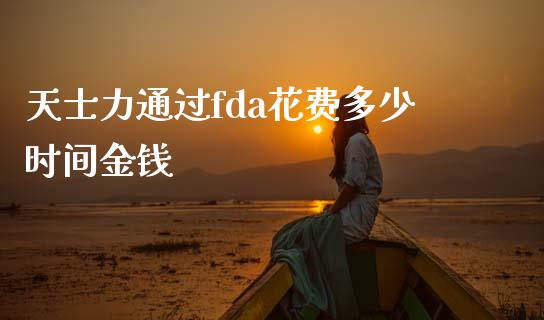天士力通过fda花费多少时间金钱_https://m.lcpcjs.com_期货交易_第1张