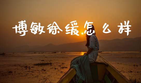 博敏徐缓怎么样_https://m.lcpcjs.com_白银期货保证金_第1张