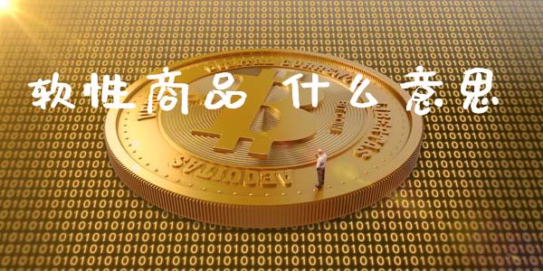 软性商品 什么意思_https://m.lcpcjs.com_期货交易时间_第1张