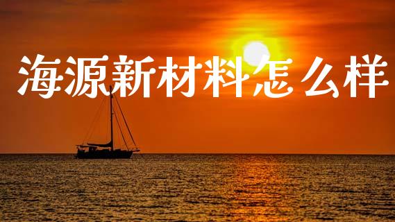 海源新材料怎么样_https://m.lcpcjs.com_期货交易时间_第1张