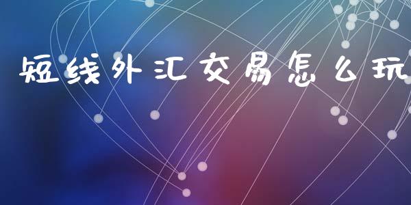短线外汇交易怎么玩_https://m.lcpcjs.com_白银期货保证金_第1张