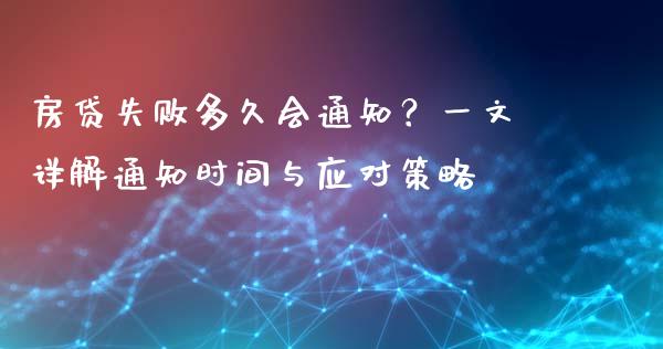 房贷失败多久会通知？一文详解通知时间与应对策略_https://m.lcpcjs.com_期货交易时间_第1张