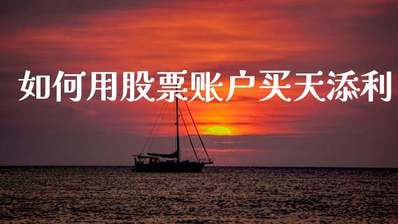 如何用股票账户买天添利_https://m.lcpcjs.com_期货交易_第1张