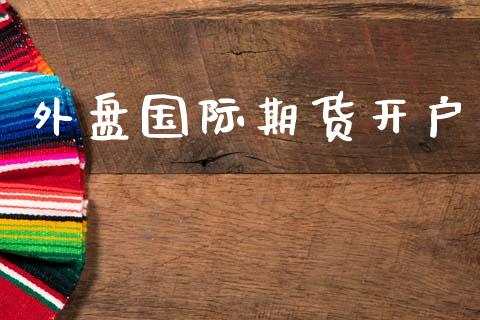 外盘国际期货开户_https://m.lcpcjs.com_期货交易_第1张