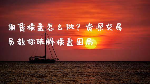 期货横盘怎么做？资深交易员教你破解横盘困局_https://m.lcpcjs.com_期货交易_第1张