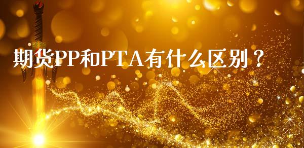 期货PP和PTA有什么区别？_https://m.lcpcjs.com_期货交易时间_第1张