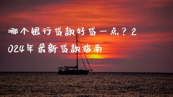 哪个银行贷款好贷一点？2024年最新贷款指南_https://m.lcpcjs.com_期货交易_第1张