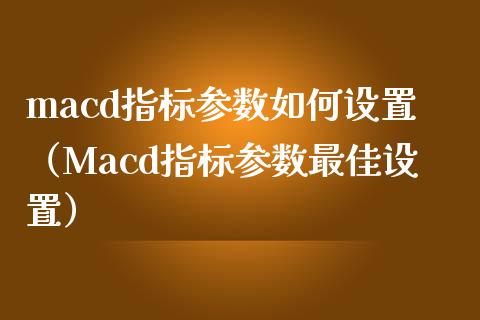 macd指标参数如何设置（Macd指标参数最佳设置）_https://m.lcpcjs.com_期货交易_第1张