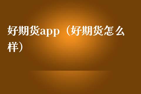 好期货app（好期货怎么样）_https://m.lcpcjs.com_恒指期货保证金_第1张