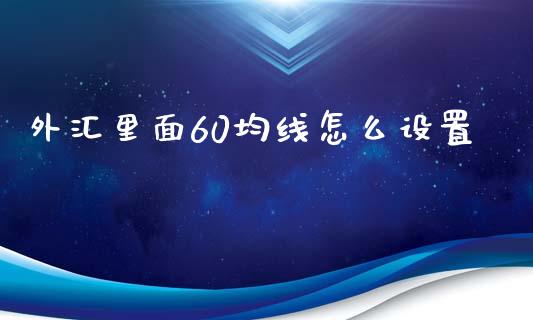 外汇里面60均线怎么设置_https://m.lcpcjs.com_期货交易_第1张