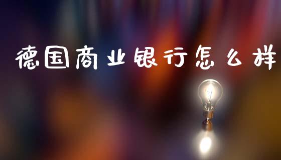 德国商业银行怎么样_https://m.lcpcjs.com_白银期货保证金_第1张