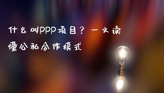 什么叫PPP项目？一文读懂公私合作模式_https://m.lcpcjs.com_期货交易_第1张