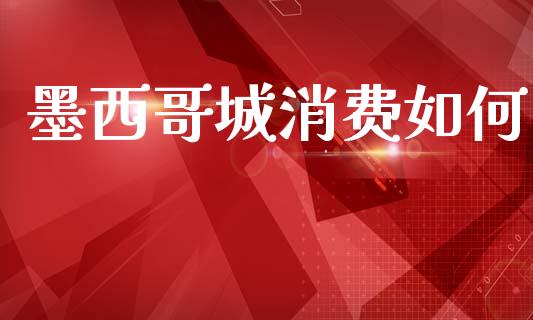 墨西哥城消费如何_https://m.lcpcjs.com_期货交易_第1张