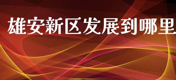 雄安新区发展到哪里_https://m.lcpcjs.com_期货交易时间_第1张