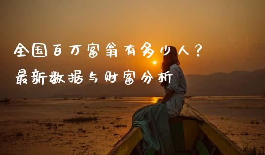 全国百万富翁有多少人？ 最新数据与财富分析_https://m.lcpcjs.com_期货交易_第1张