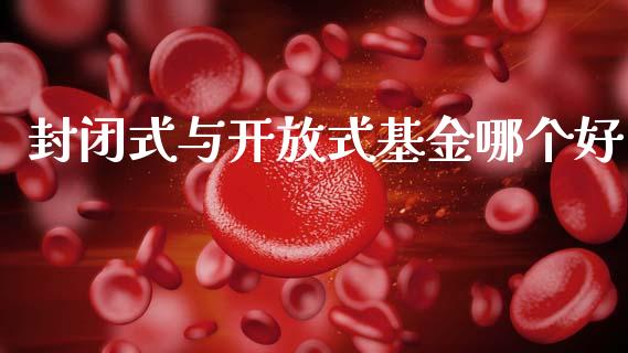 封闭式与开放式基金哪个好_https://m.lcpcjs.com_白银期货保证金_第1张