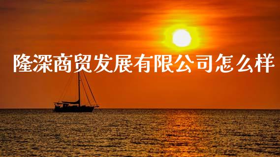 隆深商贸发展有限公司怎么样_https://m.lcpcjs.com_白银期货保证金_第1张