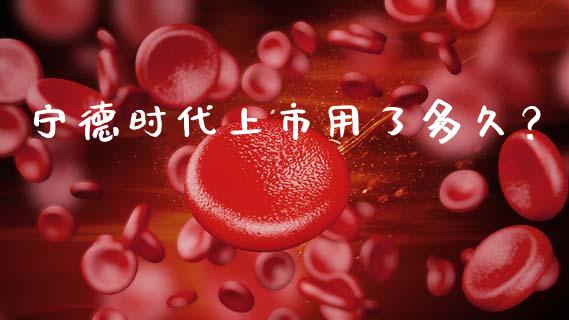 宁德时代上市用了多久？_https://m.lcpcjs.com_期货交易时间_第1张