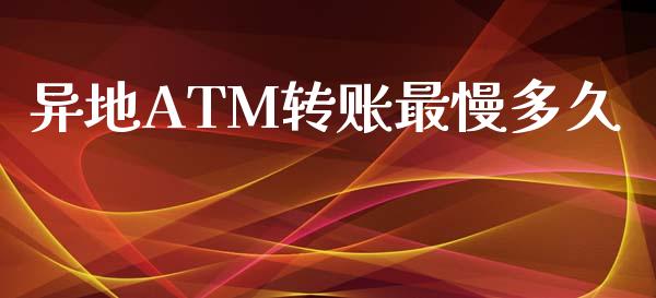 异地ATM转账最慢多久_https://m.lcpcjs.com_期货交易_第1张