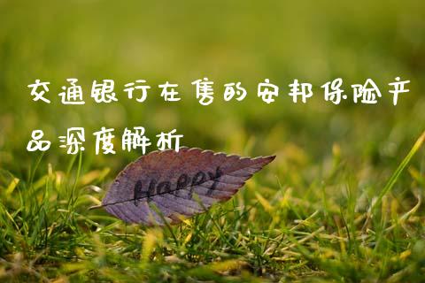 交通银行在售的安邦保险产品深度解析_https://m.lcpcjs.com_期货交易_第1张
