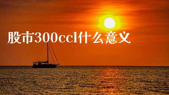 股市300ccl什么意义_https://m.lcpcjs.com_恒指期货保证金_第1张