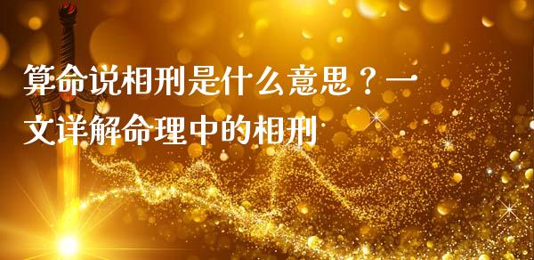 算命说相刑是什么意思？一文详解命理中的相刑_https://m.lcpcjs.com_恒指期货保证金_第1张