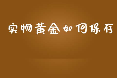 实物黄金如何保存_https://m.lcpcjs.com_白银期货保证金_第1张