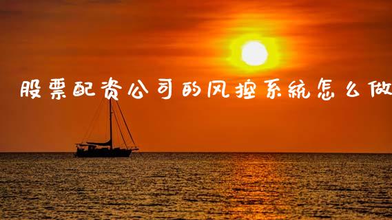 股票配资公司的风控系统怎么做_https://m.lcpcjs.com_期货交易_第1张