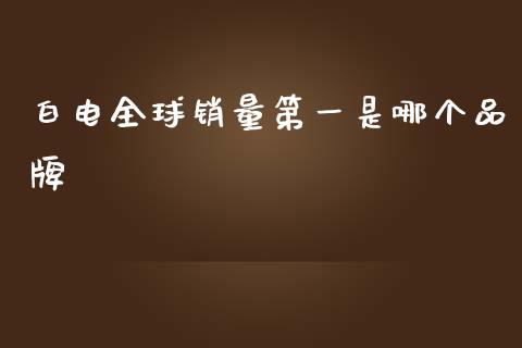 白电全球销量第一是哪个品牌_https://m.lcpcjs.com_期货交易时间_第1张