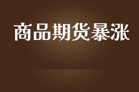 商品期货暴涨_https://m.lcpcjs.com_期货交易_第1张