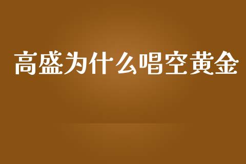 高盛为什么唱空黄金_https://m.lcpcjs.com_期货交易_第1张