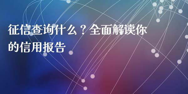 征信查询什么?全面解读你的信用报告_白银期货保证金_第1张_白银期货保证金_期货交易_恒指期货保证金_期货交易时间 征信查询什么?全面解读你的信用报告_https://m.lcpcjs.com_白银期货保证金_第1张