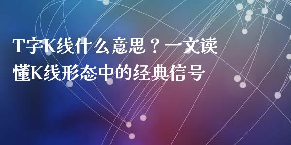 T字K线什么意思？一文读懂K线形态中的经典信号_https://m.lcpcjs.com_恒指期货保证金_第1张
