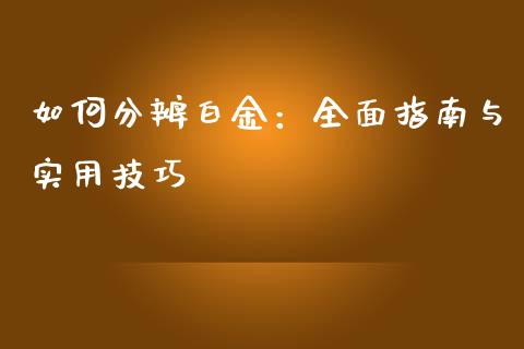 如何分辨白金：全面指南与实用技巧_https://m.lcpcjs.com_期货交易_第1张