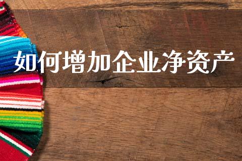 如何增加企业净资产_https://m.lcpcjs.com_期货交易_第1张