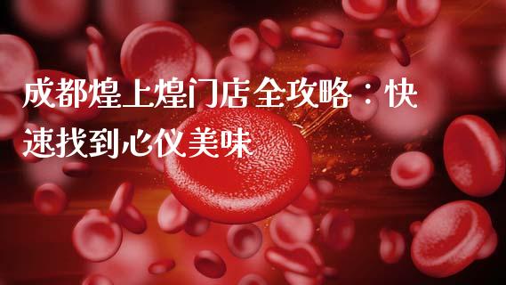 成都煌上煌门店全攻略：快速找到心仪美味_https://m.lcpcjs.com_恒指期货保证金_第1张