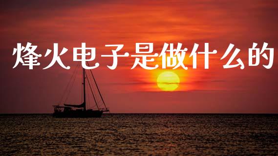 烽火电子是做什么的_https://m.lcpcjs.com_期货交易时间_第1张